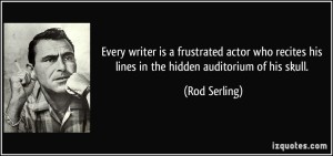 quote-every-writer-is-a-frustrated-actor-who-recites-his-lines-in-the-hidden-auditorium-of-his-skull-rod-serling-167422